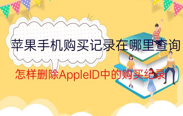 苹果手机购买记录在哪里查询 怎样删除AppleID中的购买纪录？